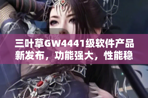 三叶草GW4441级软件产品新发布，功能强大，性能稳定