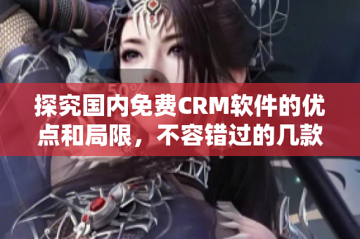 探究国内免费CRM软件的优点和局限，不容错过的几款推荐