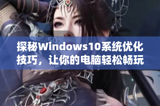 探秘Windows10系统优化技巧，让你的电脑轻松畅玩软件