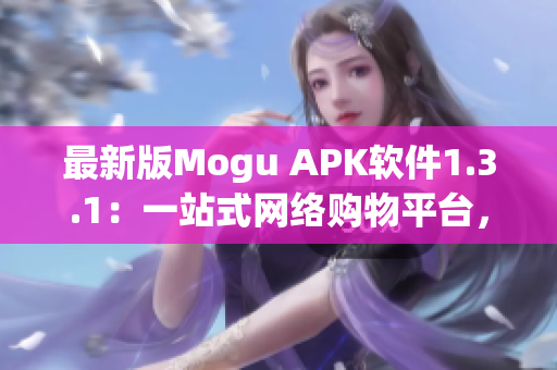 最新版Mogu APK软件1.3.1：一站式网络购物平台，买遍全球特色好物