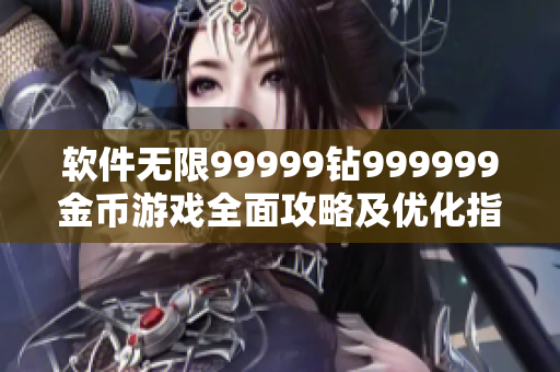 软件无限99999钻999999金币游戏全面攻略及优化指南