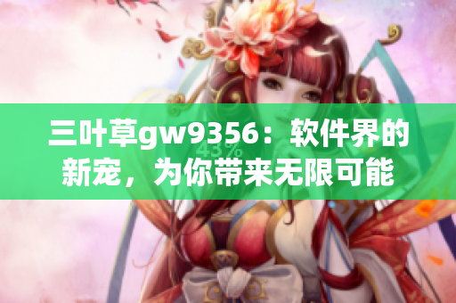 三叶草gw9356：软件界的新宠，为你带来无限可能