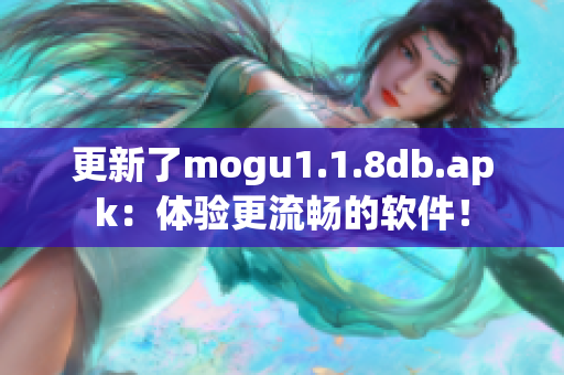 更新了mogu1.1.8db.apk：体验更流畅的软件！