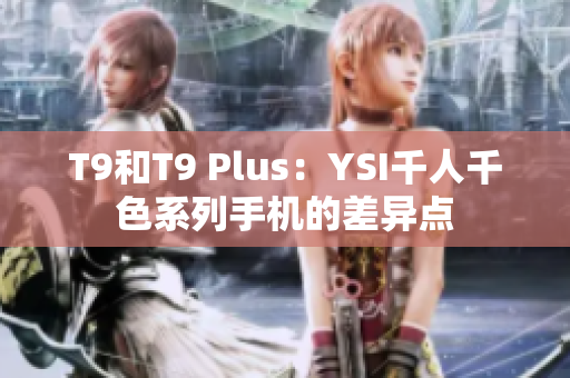 T9和T9 Plus：YSI千人千色系列手机的差异点