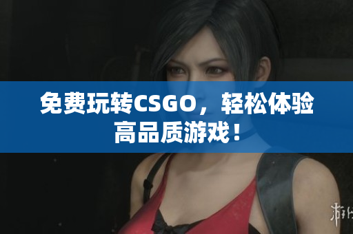 免费玩转CSGO，轻松体验高品质游戏！