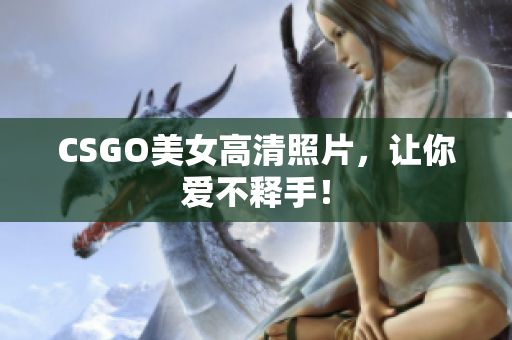 CSGO美女高清照片，让你爱不释手！