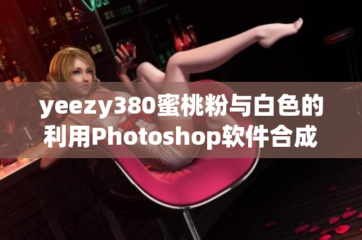 yeezy380蜜桃粉与白色的利用Photoshop软件合成效果教程