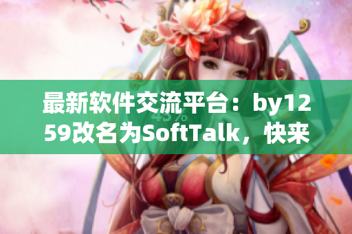 最新软件交流平台：by1259改名为SoftTalk，快来体验吧！