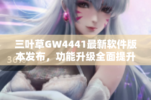 三叶草GW4441最新软件版本发布，功能升级全面提升