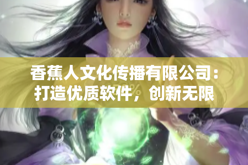 香蕉人文化传播有限公司：打造优质软件，创新无限