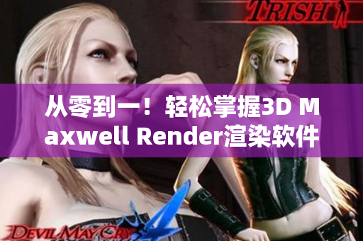 从零到一！轻松掌握3D Maxwell Render渲染软件——全方位指南！