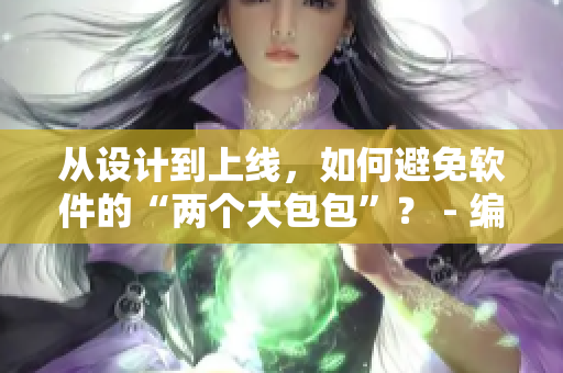 从设计到上线，如何避免软件的“两个大包包”？ - 编辑分享