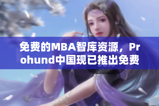 免费的MBA智库资源，Prohund中国现已推出免费版！