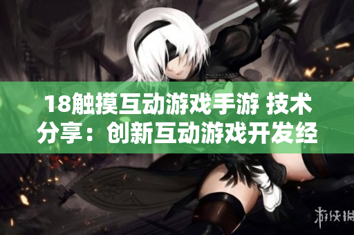 18触摸互动游戏手游 技术分享：创新互动游戏开发经验