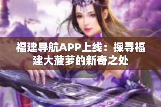 福建导航APP上线：探寻福建大菠萝的新奇之处