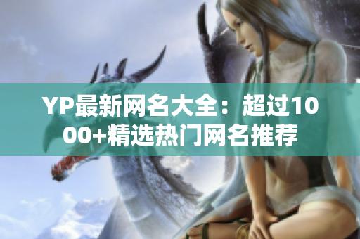 YP最新网名大全：超过1000+精选热门网名推荐