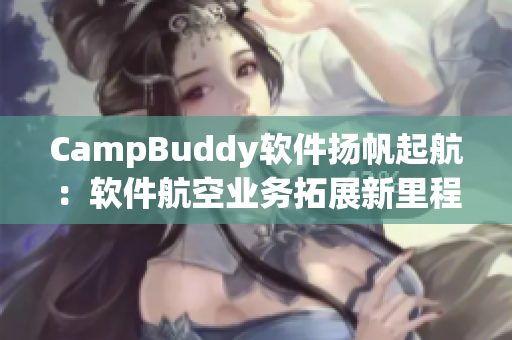 CampBuddy软件扬帆起航：软件航空业务拓展新里程