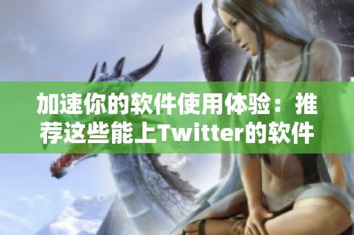 加速你的软件使用体验：推荐这些能上Twitter的软件加速器