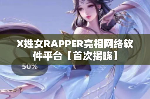 X姓女RAPPER亮相网络软件平台【首次揭晓】