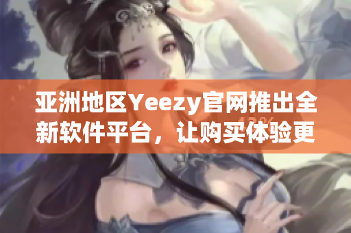 亚洲地区Yeezy官网推出全新软件平台，让购买体验更加顺畅