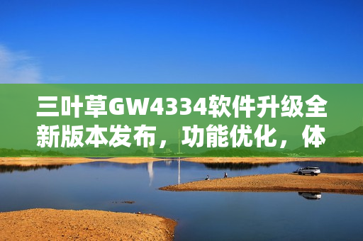 三叶草GW4334软件升级全新版本发布，功能优化，体验升级