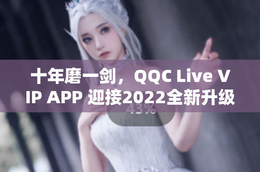 十年磨一剑，QQC Live VIP APP 迎接2022全新升级！