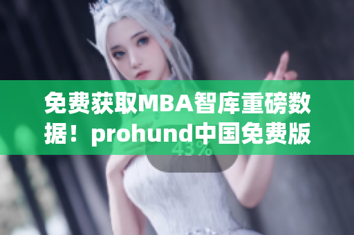 免费获取MBA智库重磅数据！prohund中国免费版助你成为网络软件行业专家