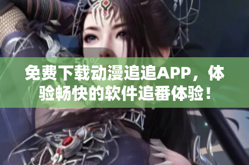 免费下载动漫追追APP，体验畅快的软件追番体验！