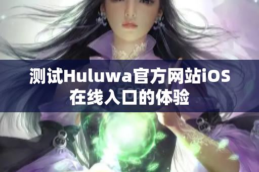 测试Huluwa官方网站iOS在线入口的体验