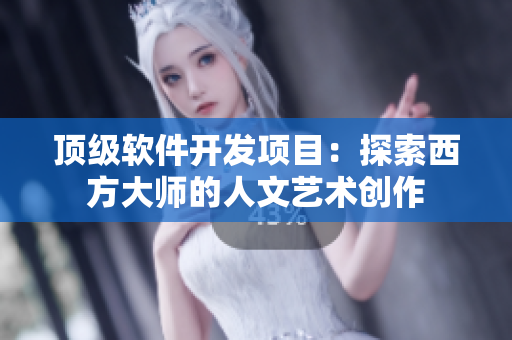 顶级软件开发项目：探索西方大师的人文艺术创作