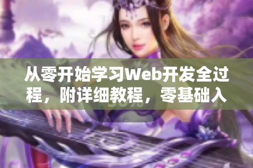 从零开始学习Web开发全过程，附详细教程，零基础入门迎刃而解