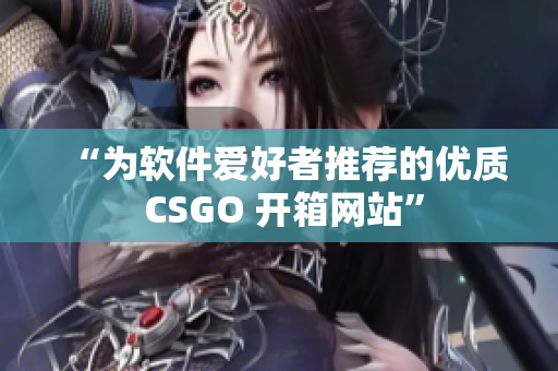 “为软件爱好者推荐的优质 CSGO 开箱网站”