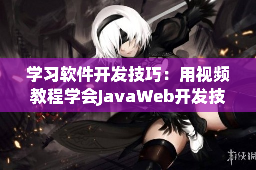 学习软件开发技巧：用视频教程学会JavaWeb开发技术