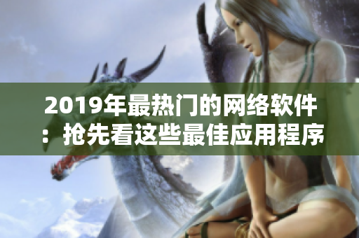 2019年最热门的网络软件：抢先看这些最佳应用程序和技巧！