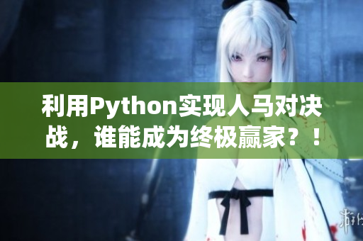 利用Python实现人马对决战，谁能成为终极赢家？！