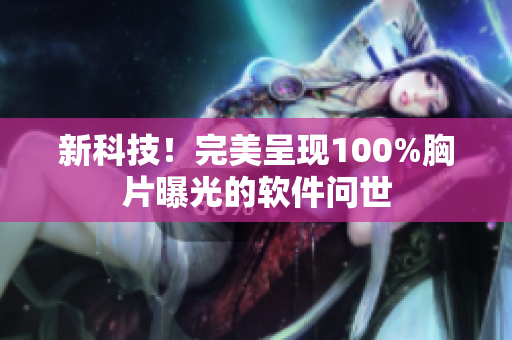 新科技！完美呈现100%胸片曝光的软件问世