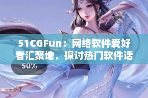 51CGFun：网络软件爱好者汇聚地，探讨热门软件话题，分享技术经验