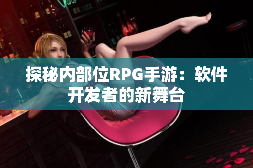 探秘内部位RPG手游：软件开发者的新舞台