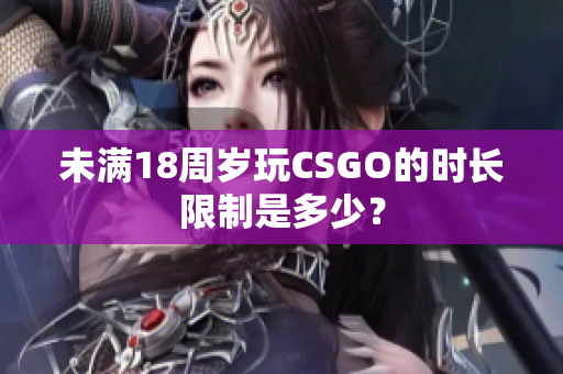 未满18周岁玩CSGO的时长限制是多少？