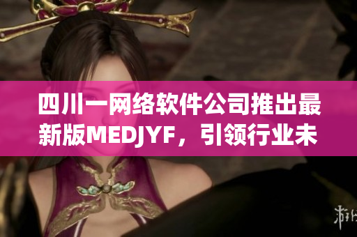 四川一网络软件公司推出最新版MEDJYF，引领行业未来