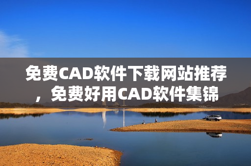 免费CAD软件下载网站推荐，免费好用CAD软件集锦