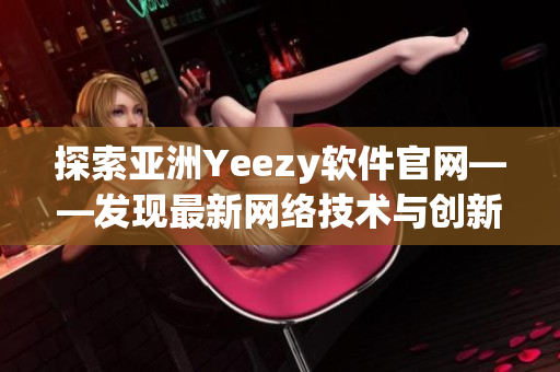 探索亚洲Yeezy软件官网——发现最新网络技术与创新软件工具