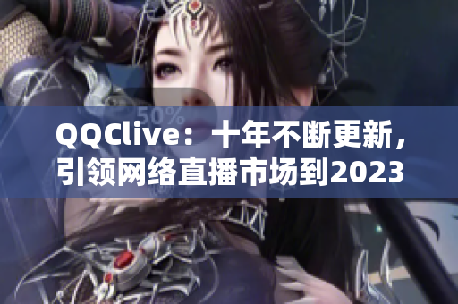 QQClive：十年不断更新，引领网络直播市场到2023