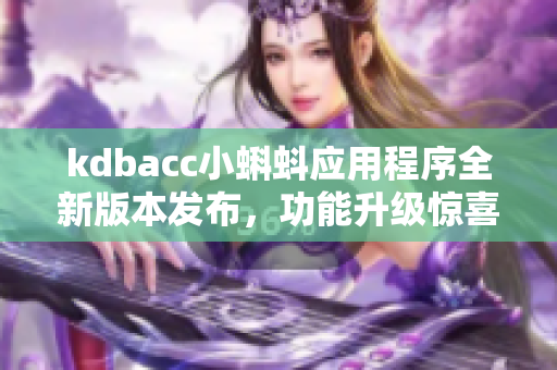 kdbacc小蝌蚪应用程序全新版本发布，功能升级惊喜多