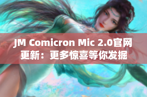 JM Comicron Mic 2.0官网更新：更多惊喜等你发掘