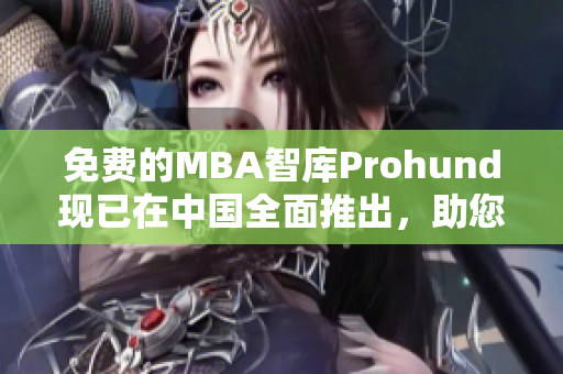 免费的MBA智库Prohund现已在中国全面推出，助您成功成为网络商界高手！