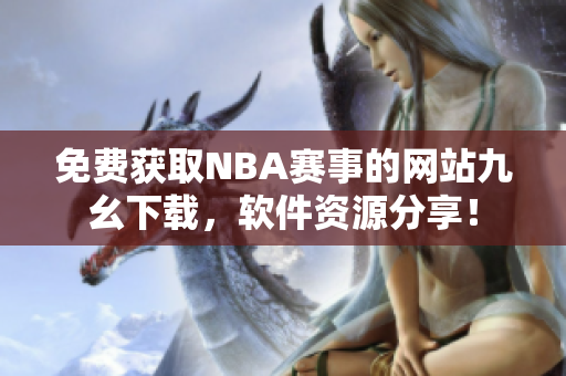 免费获取NBA赛事的网站九幺下载，软件资源分享！