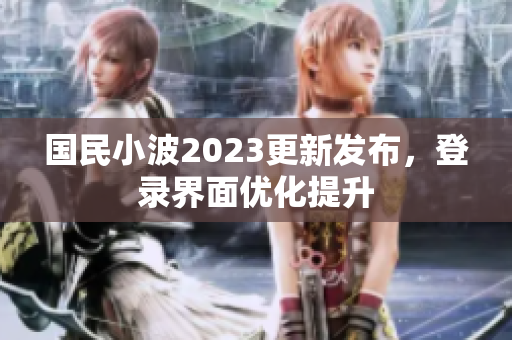 国民小波2023更新发布，登录界面优化提升