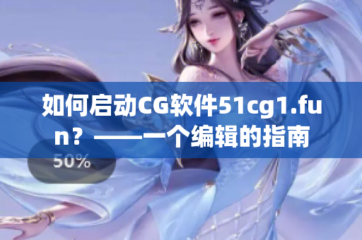 如何启动CG软件51cg1.fun？——一个编辑的指南