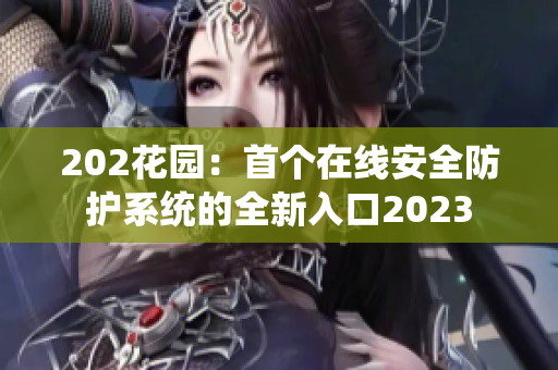 202花园：首个在线安全防护系统的全新入口2023